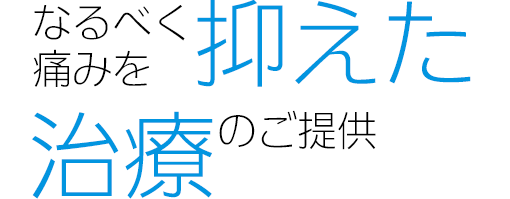 「なるべく痛みを抑えた治療」の提供