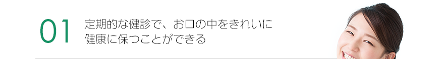 定期的な健診で、お口の中をきれいに健康に保つことができる。