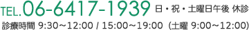 TEL06-6417-1939 日・祝・土曜日午後休診 診療時間9:30～12:00/15:00～19:00(土曜9:00～12:00)